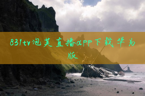 831tv泡芙直播app下载华为版