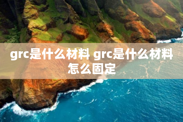 grc是什么材料 grc是什么材料怎么固定