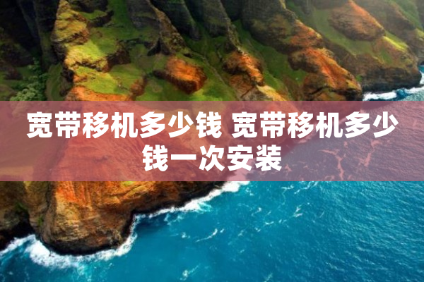 宽带移机多少钱 宽带移机多少钱一次安装