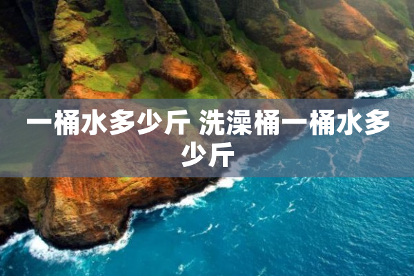 一桶水多少斤 洗澡桶一桶水多少斤