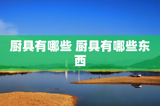厨具有哪些 厨具有哪些东西1xBET注册
