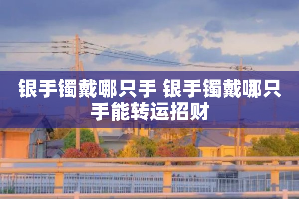 银手镯戴哪只手 银手镯戴哪只手能转运招财